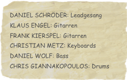Daniel Schröder: LeadgesangKlaus Engel: Gitarren
Frank Kierspel: Gitarren
Christian Metz: KeyboardsDaniel Wolf: BassChris Giannakopoulos: Drums